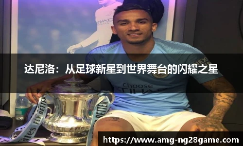 达尼洛：从足球新星到世界舞台的闪耀之星