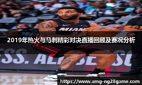 2019年热火与马刺精彩对决直播回顾及赛况分析