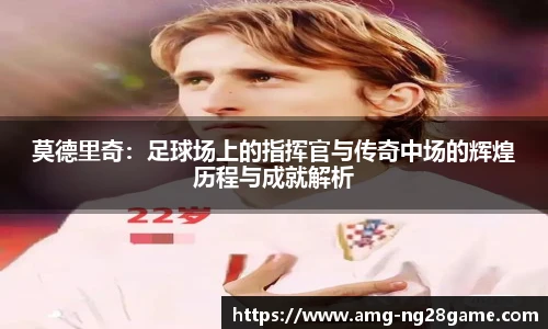 莫德里奇:足球场上的指挥官与传奇中场的辉煌历程与成就解析