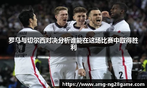 罗马与切尔西对决分析谁能在这场比赛中取得胜利
