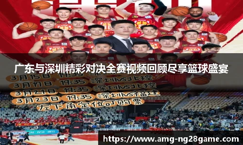 广东与深圳精彩对决全赛视频回顾尽享篮球盛宴