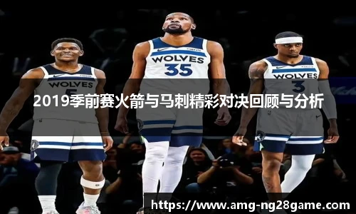 2019季前赛火箭与马刺精彩对决回顾与分析