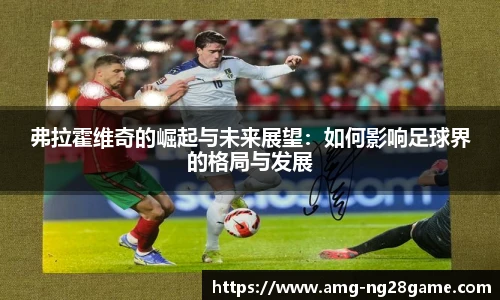 弗拉霍维奇的崛起与未来展望：如何影响足球界的格局与发展