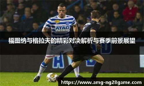 福图纳与格拉夫的精彩对决解析与赛季前景展望
