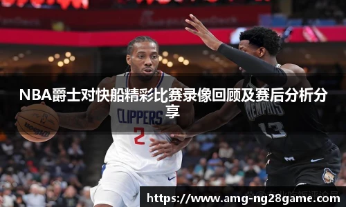 NBA爵士对快船精彩比赛录像回顾及赛后分析分享